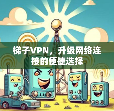 梯子VPN,升级网络连接的便捷选择
