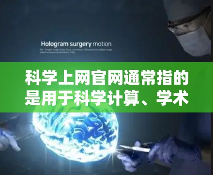 科学上网官网通常指的是用于科学计算、学术研究、教育和学习的网站。以下是一些常见的科学上网资源和官网