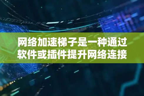 <strong>网络加速</strong>梯子是一种通过软件或插件提升网络连接速度的工具，适用于处理视频、视频流、实时数据等情况。以下是其主要特点和使用方法的详细说明