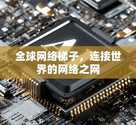 <strong>全球网络</strong>梯子，连接世界的网络之网