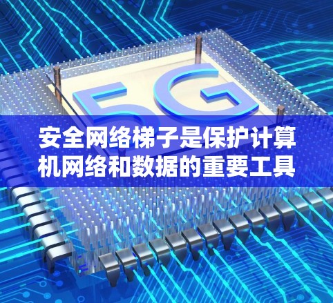 安全网络梯子是保护计算机网络和数据的重要工具,涉及多方面的功能和组成部分。以下是对这一问题的更深入分析,涵盖更多方面,以确保全面性和准确性