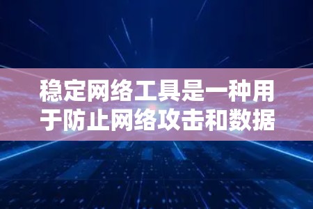 稳定网络工具是一种用于防止网络攻击和数据泄露的解决方案，尤其适用于服务器间断连接中的关键部分。以下是对该工具的详细介绍，涵盖其定义、功能、优势、使用场景和注意事项