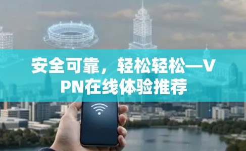 安全可靠，轻松轻松—VPN在线体验推荐