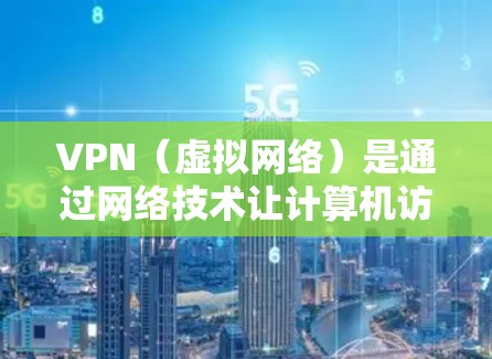 VPN（虚拟网络）是通过网络技术让计算机访问外部互联网设备的技术。VPN体验版可以帮助用户快速体验VPN功能，了解如何通过 VPN 卿便访问外部网络内容。以下是VPN体验版的使用步骤
