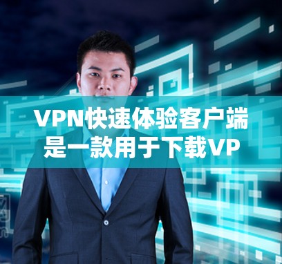 VPN快速体验客户端是一款用于下载VPN服务的移动应用，主要功能包括加密传输、用户登录、数据管理等。以下是对其功能和特点的详细解析
