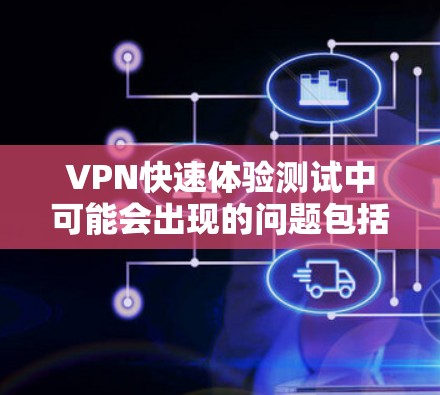 VPN快速体验测试中可能会出现的问题包括连接不畅、无法访问内容和找不到盟友等问题。以下是一些可能的解决方案和注意事项