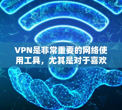 VPN是非常重要的网络使用工具,尤其是对于喜欢隐私、安全性和快速连接的用户来说。以下是关于最新的VPN快速体验的推荐和建议