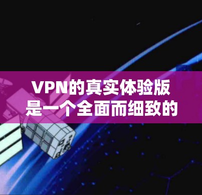 VPN的真实体验版是一个全面而细致的体验,涵盖了软件的界面、设置、安全性、兼容性、使用过程中的隐私保护、功能扩展以及价格透明度等方面。以下是一个详细而全面的分析