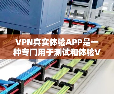 VPN真实体验APP是一种专门用于测试和体验VPN服务的工具,旨在帮助用户更方便地选择适合自己的VPN服务。以下是对该工具功能的详细总结