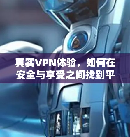 真实VPN体验,如何在安全与享受之间找到平衡