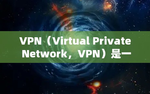 VPN（Virtual Private Network，VPN）是一种通过网络技术将用户连接到一个安全、私密的网络环境，通常是为了保护用户的数据和隐私，或者在需要外部网络支持的情况下使用