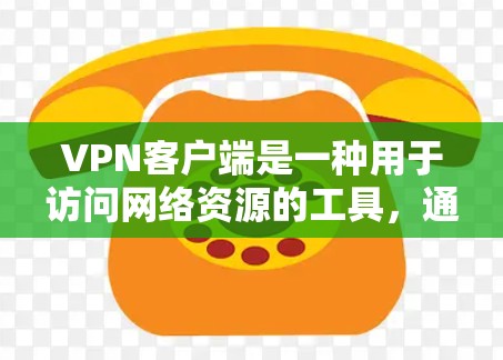 <strong>VPN客户端</strong>是一种用于访问网络资源的工具，通常通过网络连接来实现。以下是关于VPN免费资源客户端的详细介绍