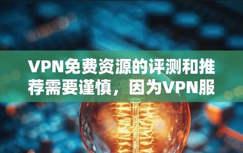 VPN免费资源的评测和推荐需要谨慎,因为VPN服务的合法性、安全性和功能都有可能受到限制。以下是一些综合考虑的步骤和建议,帮助你找到适合自己的VPN资源