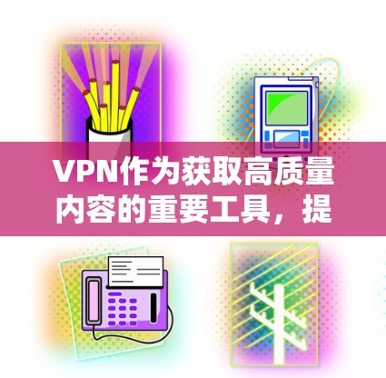 VPN作为获取高质量内容的重要工具,提供了大量免费资源供用户使用。以下是一些选择VPN免费资源的建议,帮助您找到最适合您的内容