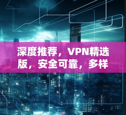 深度推荐，VPN精选版，安全可靠，多样化选择