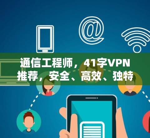 通信工程师，41字VPN推荐，安全、高效、独特体验