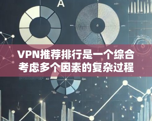 VPN推荐排行是一个综合考虑多个因素的复杂过程，以下是一些考虑因素和可能的推荐