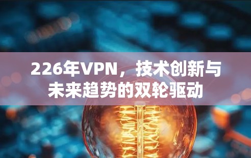 226年VPN，技术创新与未来趋势的双轮驱动