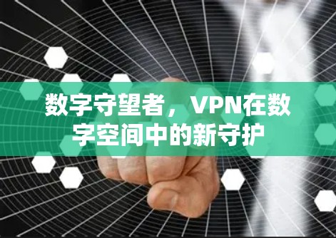 数字守望者，VPN在数字空间中的新守护