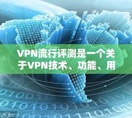 VPN流行评测是一个关于VPN技术、功能、用户体验和市场评价的综合分析。以下是关于VPN流行评测的一些常见内容和评价