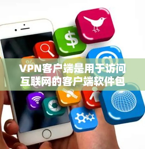 <strong>VPN客户端</strong>是用于访问互联网的客户端软件包，通常包含多种功能，包括安全套件、云封、VPN服务、视频通话、在线支付和设备管理等。以下是几种知名的<strong>VPN客户端</strong>及其特点
