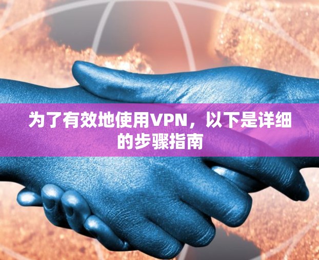 为了有效地使用VPN，以下是详细的步骤指南