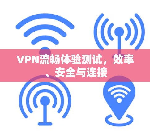 VPN流畅体验测试，效率、安全与连接