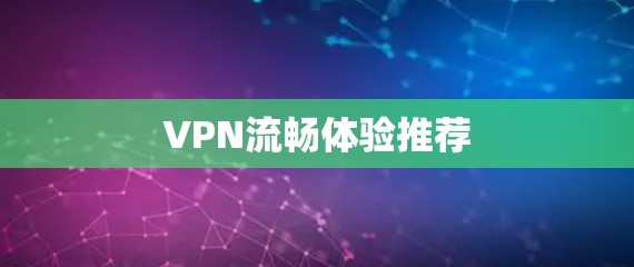 VPN流畅体验推荐