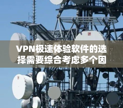 VPN极速体验软件的选择需要综合考虑多个因素，包括需求、操作习惯、网络配置以及可能的高级功能。以下是对不同软件的详细分析和推荐