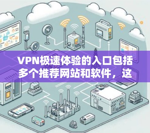 VPN极速体验的入口包括多个推荐网站和软件，这些网站和软件提供了功能强大、速度快且安全的VPN体验。以下是推荐的几种VPN极速体验入口