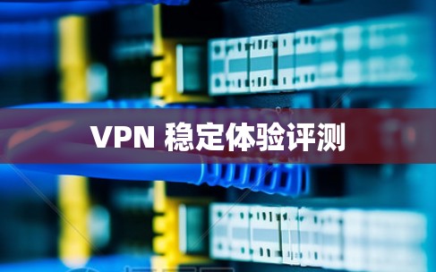 VPN 稳定体验评测