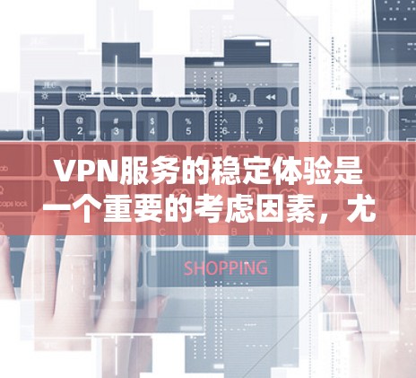 VPN服务的稳定体验是一个重要的考虑因素，尤其是在需要长时间使用或对速度要求高的场景下。以下是对几个知名的VPN平台的稳定体验的对比分析