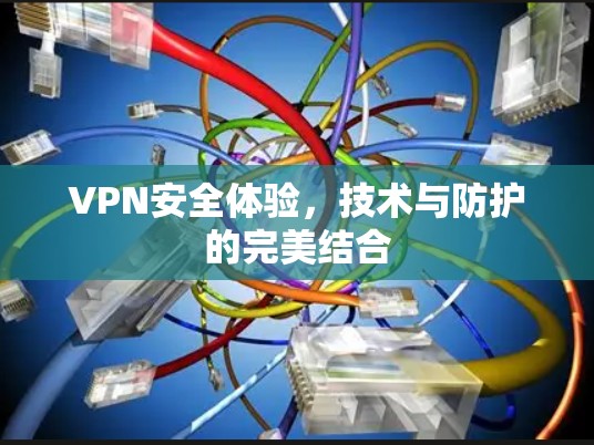 VPN安全体验，技术与防护的完美结合