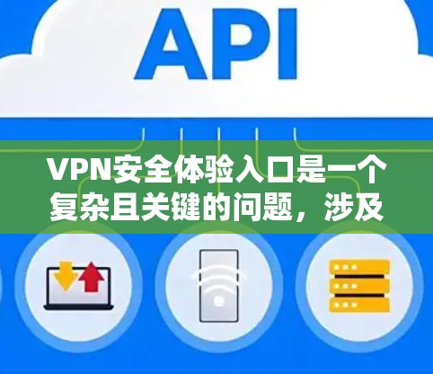 VPN安全体验入口是一个复杂且关键的问题，涉及到选择可靠的VPN服务、使用安全软件、设置安全认证、管理账户以及处理异常情况等多方面。以下是针对VPN安全体验的全面指导