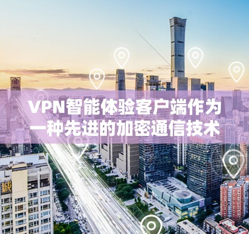VPN智能体验客户端作为一种先进的加密通信技术，提供了一系列创新的解决方案，涵盖了从流量优化到安全动态调整的各个方面。以下是对该技术的详细分析