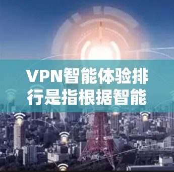 VPN智能体验排行是指根据智能推荐算法和用户反馈,对不同VPN平台进行排序,并提供评分。这些评分通常基于以下几个方面