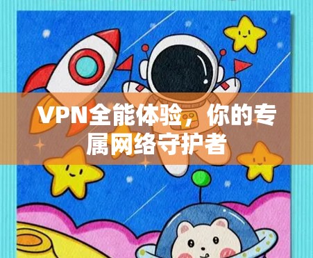 VPN全能体验，你的专属网络守护者
