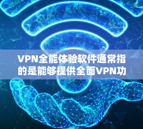 VPN全能体验软件通常指的是能够提供全面VPN功能的软件，如VPN应用、VPN服务器等，用户可以通过以下步骤进行使用