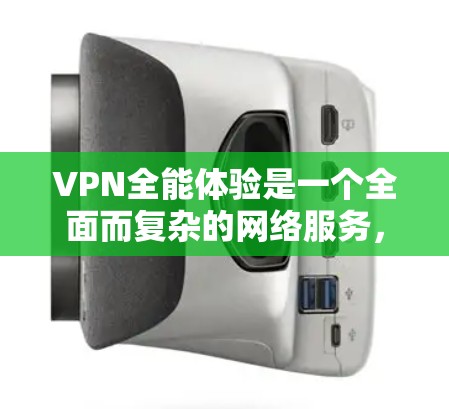 VPN全能体验是一个全面而复杂的网络服务，旨在为用户提供安全、便捷和多维度的网络连接。以下是对VPN全能体验的详细测评，涵盖其核心特点、使用体验、安全性以及适用人群