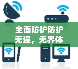全面防护防护无误，无界体验无界安全