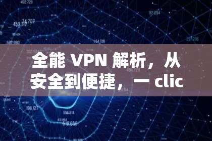 全能 VPN 解析,从安全到便捷,一 click 就能开启你的VPN之旅
