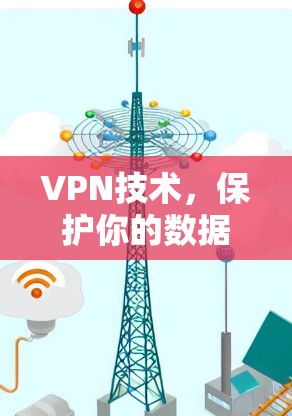 VPN技术,保护你的数据与安全,选择我们