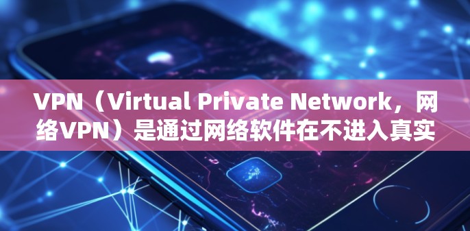 VPN(Virtual Private Network,网络VPN)是通过网络软件在不进入真实的网络环境下,访问互联网的服务。免费高速版的VPN通常指的是提供高速连接且免费的版本,但可能有一些限制
