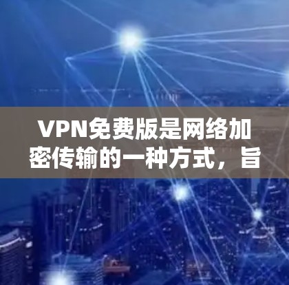 VPN免费版是网络加密传输的一种方式,旨在保护你的网络流量和数据,而无需支付高昂的费用。根据您的需求和网络环境,以下是详细的建议