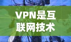 VPN是互联网技术的一种创新，旨在解决用户在使用互联网时面临的连接速度过慢的问题。以下是关于VPN免费高速版排行的详细分析