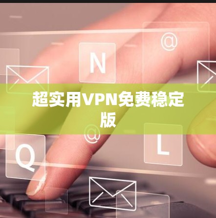 超实用VPN免费稳定版