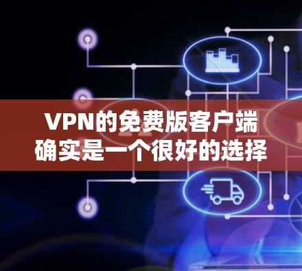 VPN的免费版客户端确实是一个很好的选择，尤其是如果你希望有一个安全和免费的网络访问入口。以下是几个推荐的<strong>VPN客户端</strong>