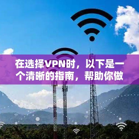 在选择VPN时,以下是一个清晰的指南,帮助你做出明智的决策