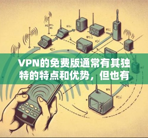 VPN的免费版通常有其独特的特点和优势,但也有其局限性。以下是对VPN免费版的测评和分析,帮助您更好地理解其优缺点