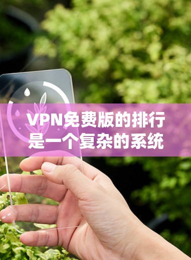 VPN免费版的排行是一个复杂的系统,因为它需要考虑到多个因素,如流量、速度、可靠性和覆盖范围等。以下是一些主要的VPN免费版平台及其特点,供参考